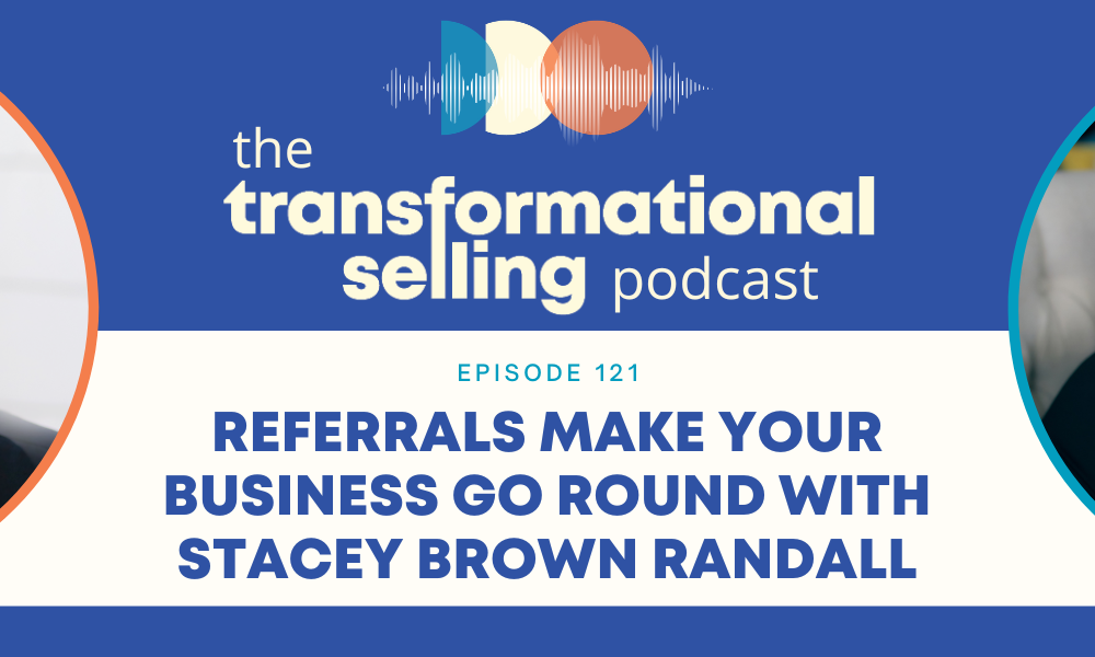 A white and blue graphic with the Transformational selling Podcast logo, a headshot of Stacey Brown Randall to the left, a headshot of Finka Jerkovic to the right, and the words, "Referrals Make Your Business Go Round With Stacey Brown Randall."