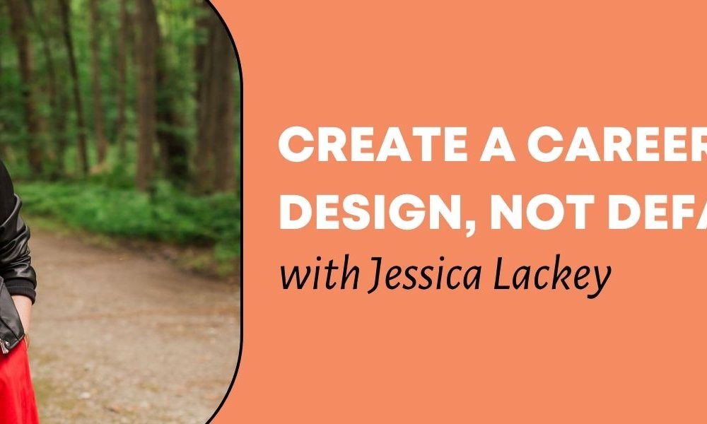 An image of Jessica Lackey with the words "Create a Career by Design, Not Default with Jessica Lackey."